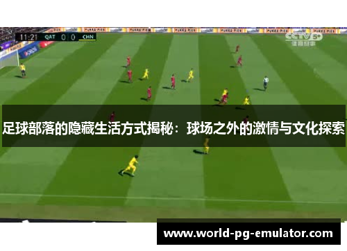 足球部落的隐藏生活方式揭秘:球场之外的激情与文化探索 足球部落的隐藏生活方式揭秘:球场之外的激情与文化探索