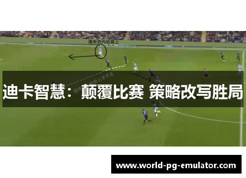 迪卡智慧:颠覆比赛 策略改写胜局 迪卡智慧:颠覆比赛 策略改写胜局