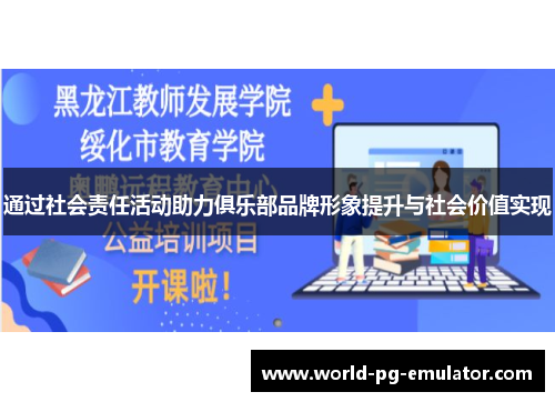 通过社会责任活动助力俱乐部品牌形象提升与社会价值实现 通过社会责任活动助力俱乐部品牌形象提升与社会价值实现