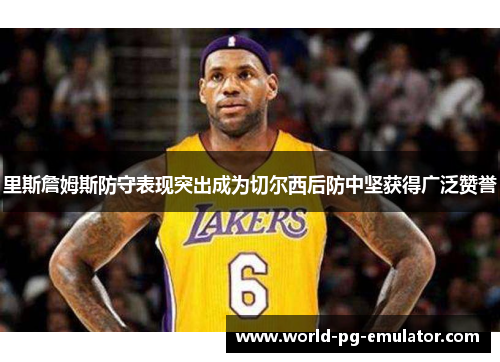 里斯詹姆斯防守表现突出成为切尔西后防中坚获得广泛赞誉