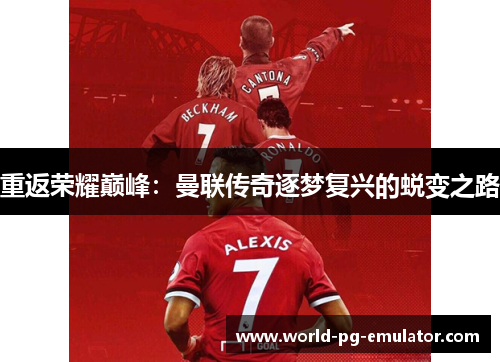 重返荣耀巅峰:曼联传奇逐梦复兴的蜕变之路 重返荣耀巅峰:曼联传奇逐梦复兴的蜕变之路