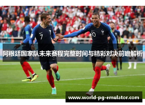 阿根廷国家队未来赛程完整时间与精彩对决前瞻解析 阿根廷国家队未来赛程完整时间与精彩对决前瞻解析