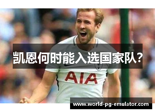 凯恩何时能入选国家队? 凯恩何时能入选国家队?