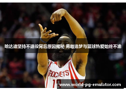 哈达迪坚持不退役背后原因揭秘 勇敢追梦与篮球热爱始终不渝 哈达迪坚持不退役背后原因揭秘 勇敢追梦与篮球热爱始终不渝