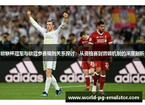 欧联杯冠军与欧冠参赛规则关系探讨:从资格赛到晋级机制的深度剖析 欧联杯冠军与欧冠参赛规则关系探讨:从资格赛到晋级机制的深度剖析