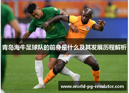 青岛海牛足球队的前身是什么及其发展历程解析