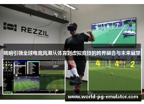 姚明引领全球电竞风潮从体育到虚拟竞技的跨界融合与未来展望