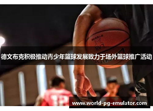 德文布克积极推动青少年篮球发展致力于场外篮球推广活动