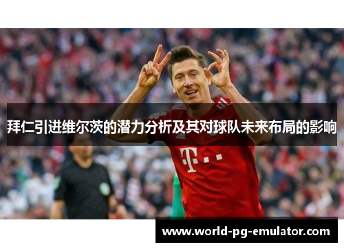 拜仁引进维尔茨的潜力分析及其对球队未来布局的影响