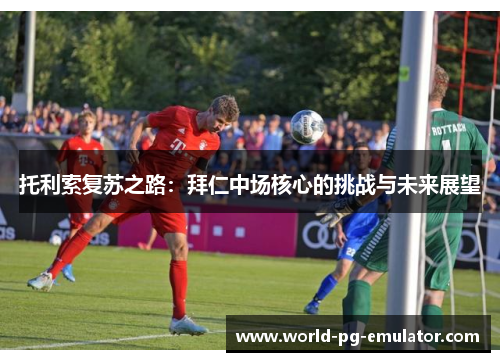 托利索复苏之路：拜仁中场核心的挑战与未来展望