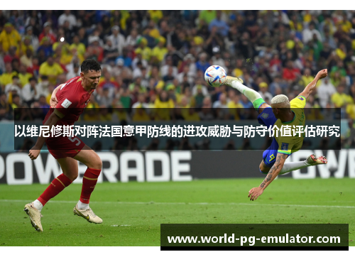 以维尼修斯对阵法国意甲防线的进攻威胁与防守价值评估研究