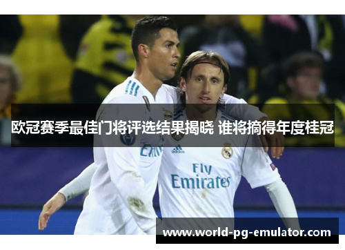 欧冠赛季最佳门将评选结果揭晓 谁将摘得年度桂冠