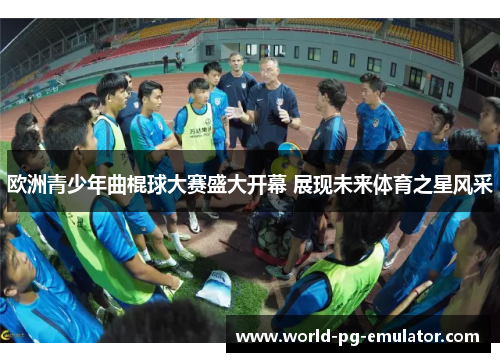 欧洲青少年曲棍球大赛盛大开幕 展现未来体育之星风采