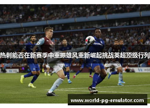 热刺能否在新赛季中重振雄风重新崛起挑战英超顶级行列