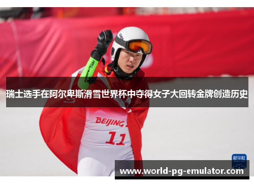 瑞士选手在阿尔卑斯滑雪世界杯中夺得女子大回转金牌创造历史