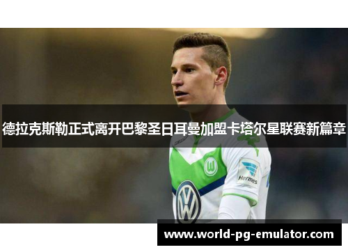 德拉克斯勒正式离开巴黎圣日耳曼加盟卡塔尔星联赛新篇章