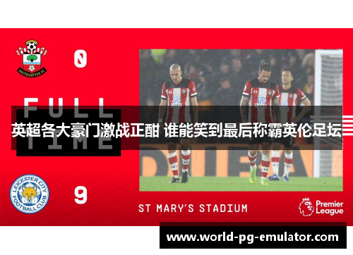 英超各大豪门激战正酣 谁能笑到最后称霸英伦足坛