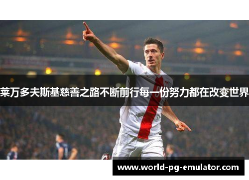 莱万多夫斯基慈善之路不断前行每一份努力都在改变世界