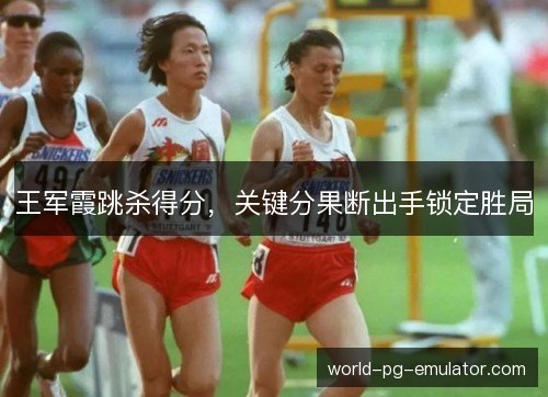 王军霞跳杀得分，关键分果断出手锁定胜局