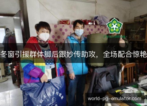冬窗引援群体脚后跟妙传助攻，全场配合惊艳