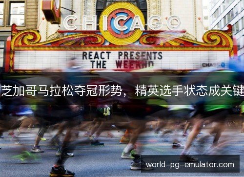 芝加哥马拉松夺冠形势，精英选手状态成关键